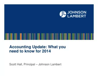 Accounting Update: What you  need to know for 2014  Scott Hall, Principal  Johnson Lambert
