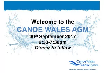 CANOE WALES AGM 30 th September 2017  6:30-7:30pm  Dinner to follow  The National Governing Body