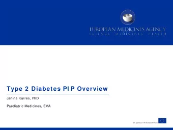 Type 2  Diabetes PI P Overview  Janina Karres, PhD  Paediatric Medicines, EMA  An agency of the