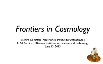 Frontiers in Cosmology  Eiichiro Komatsu (Max-Planck-Institut fr Astrophysik)  OIST Seminar,