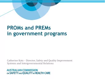 PROMs and PREMs  in government programs Catherine Katz  Director, Safety and Quality Improvement