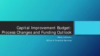 Capital Improvement Budget:  Process Changes and Funding Outlook  Daley Lehmann  Office of