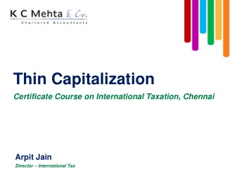 Thin Capitalization  Certificate Course on International Taxation, Chennai  Arpit Jain  Director