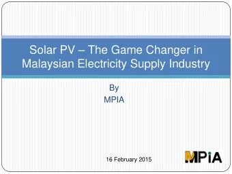 Solar PV  The Game Changer in  Malaysian Electricity Supply Industry  By  MPIA  16 February 2015