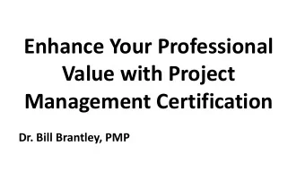 Enhance Your Professional  Value with Project  Management Certification  Dr. Bill Brantley, PMP
