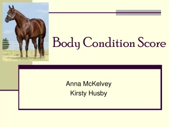 Body Condition Score  Anna McKelvey  Kirsty Husby  Henneke Body Condition Score  Measures amount