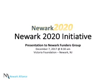 Ne  Newar  ark 2020 Initi  tiati  tive  Presentation to Newark Funders Group  December 7, 2017 @