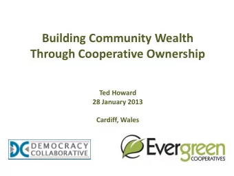 Building Community Wealth  Through Cooperative Ownership  Ted Howard  28 January 2013  Cardiff,