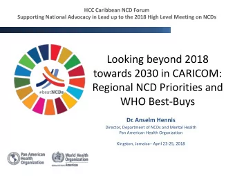 Looking beyond 2018  towards 2030 in CARICOM:  Regional NCD Priorities and  WHO Best-Buys  Dr  .