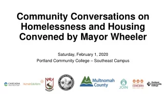 Community Conversations on  Homelessness and Housing  Convened by Mayor Wheeler  Saturday, February