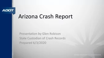 Arizona Crash Report  Presentation by Glen Robison  State Custodian of Crash Records  Prepared