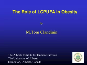 The Role of LCPUFA in Obesity  by  M.Tom Clandinin  The Alberta Institute for Human Nutrition  The