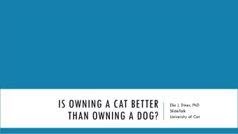 IS OWNING A CAT BETTER  Elie J. Diner, PhD  SlideTalk  THAN OWNING A DOG?  University of Cat
