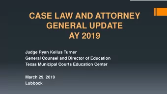CASE LAW AND ATTORNEY  GENERAL UPDATE  AY 2019  Judge Ryan Kellus Turner  General Counsel and