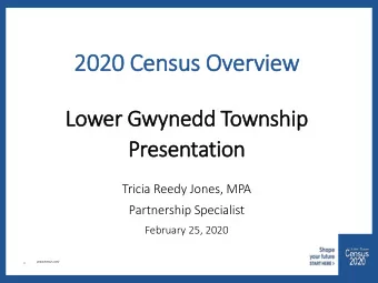 2020  2020 C  Cen  ensus  s Over  erview  Lower Gwynedd T  Township  Pres  esentati  tion  Tricia