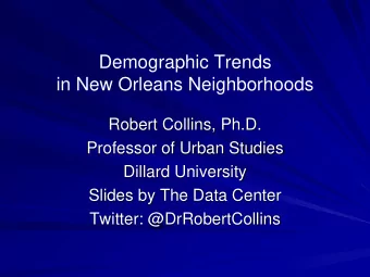 Demographic Trends  in New Orleans Neighborhoods  Robert Collins, Ph.D.  Professor of Urban Studies