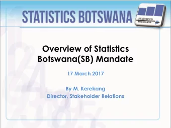Overview of Statistics  Botswana(SB) Mandate  17 March 2017  By M. Kerekang  Director, Stakeholder