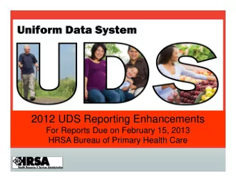 2012 UDS Reporting Enhancements  For Reports Due on February 15, 2013  HRSA Bureau of Primary