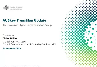 AUSkey Transition Update  Tax Profession Digital Implementation Group  Presented by  Claire Miller