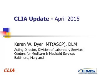 CLIA Update - April 2015  Karen W. Dyer  MT(ASCP), DLM  Acting Director, Division of Laboratory