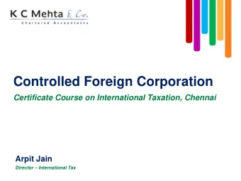 Controlled Foreign Corporation  Certificate Course on International Taxation, Chennai  Arpit Jain