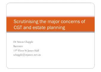 Scrutinising the major concerns of  CGT and estate planning  Dr Simon Chapple  Barrister 13 th