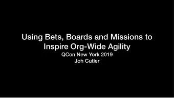Using Bets, Boards and Missions to  Inspire Org-Wide Agility  QCon New York 2019  Joh Cutler  John