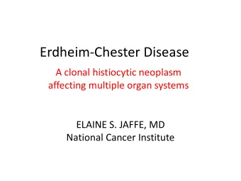 Erdheim-Chester Disease  A clonal histiocytic neoplasm  affecting multiple organ systems  ELAINE S.