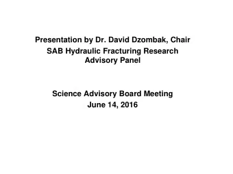 Presentation by Dr. David Dzombak, Chair  SAB Hydraulic Fracturing Research  Advisory Panel
