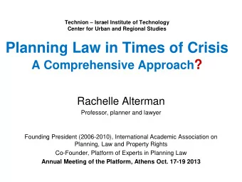 Planning Law in Times of Crisis A Comprehensive Approach ?  Rachelle Alterman  Professor, planner