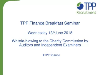 TPP Finance Breakfast Seminar Wednesday 13 th June 2018  Whistle-blowing to the Charity Commission