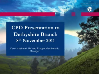 CPD Presentation to  Derbyshire Branch 8 th November 2011  Carol Husband, UK and Europe Membership