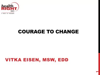 COURAGE TO CHANGE  VITKA EISEN, MSW, EDD  1  OVERVIEW  Intro  Evolution of SUD treatment  Current