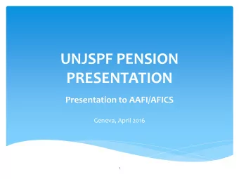 UNJSPF PENSION  PRESENTATION  Presentation to AAFI/AFICS  Geneva, April 2016  1  Presentation