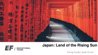 Japan: Land of the Rising Sun  Group Leader: Jamie Good  Introductions:  Trip Leader: Mr. Jamie