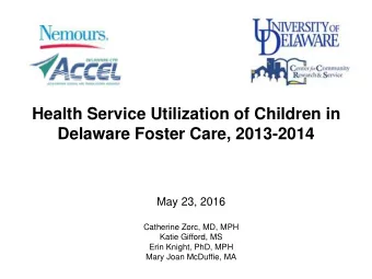 Delaware Foster Care, 2013-2014  May 23, 2016  Catherine Zorc, MD, MPH  Katie Gifford, MS  Erin
