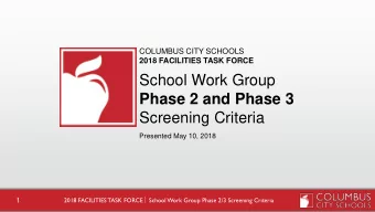 School Work Group  Phase 2 and Phase 3  Screening Criteria  Presented May 10, 2018 2018 FACILITIES