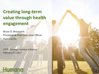 Creating long-term  value through health  engagement  Bruce D. Broussard  President &amp; Chief