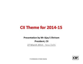 CII Theme for  CII Theme for 2014  2014-  -15  15  Presentation by Mr Ajay S Shriram  President,