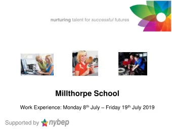 Millthorpe School Work Experience: Monday 8 th July  Friday 19 th July 2019  Supported by