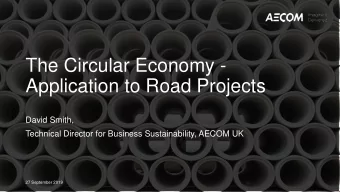 The Circular Economy -  Application to Road Projects  David Smith,  Technical Director for Business