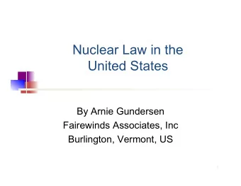 Nuclear Law in the  United States  By Arnie Gundersen  Fairewinds Associates, Inc  Burlington,