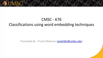CMSC - 676  Classifications using word embedding techniques  Presented By - Prachi Bhalerao