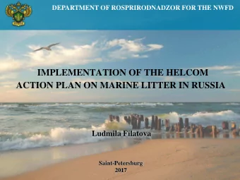 IMPLEMENTATION OF THE HELCOM  ACTION PLAN ON MARINE LITTER IN RUSSIA  Ludmila Filatova