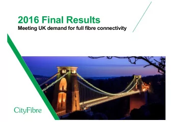 2016 Final Results  Meeting UK demand for full fibre connectivity  Greg Mesch  Chief Executive