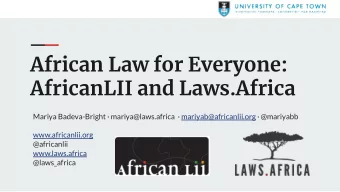 African Law for Everyone:  AfricanLII and Laws.Africa  Mariya Badeva-Bright  mariya@laws.africa