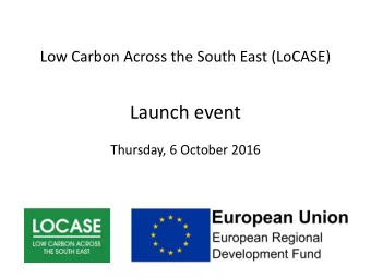 Launch event  Thursday, 6 October 2016  Welcome to the LoCASE launch  Annie Feltham  Deputy to the