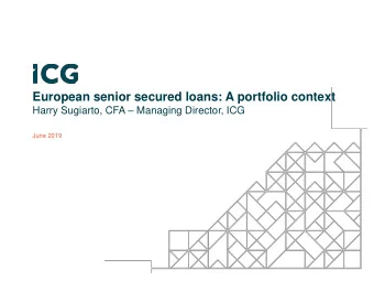 European senior secured loans: A portfolio context Harry Sugiarto, CFA  Managing Director, ICG