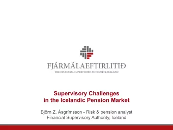 Supervisory Challenges  in the Icelandic Pension Market  Bjrn Z. sgrmsson - Risk &amp;