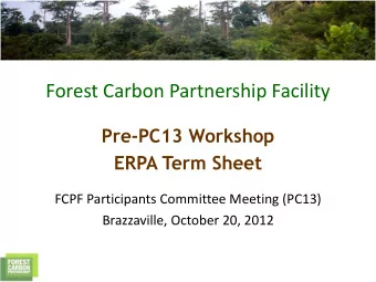 Forest Carbon Partnership Facility  Pre-PC13 Workshop  ERPA Term Sheet  FCPF Participants Committee